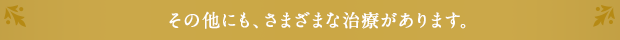 その他にも、さまざまな治療があります。