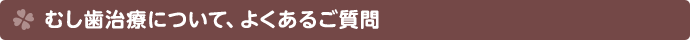 むし歯治療についてよくあるご質問