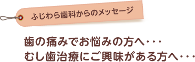 歯の痛みでお悩みの方・むし歯治療にご興味がある方へ