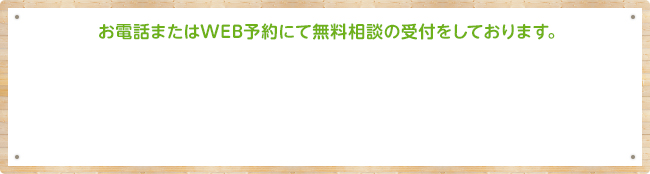 お電話またはWEB予約にて無料相談の受付をしております