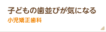 子どもの歯並びが気になる方は小児矯正歯科