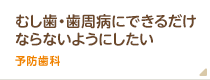 むし歯や歯周病にできるだけならないようにしたい