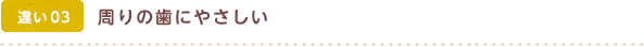 周りの歯にやさしい