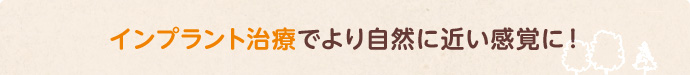 インプラント治療でより自然に近い感覚に！