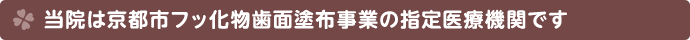 ふじわら歯科は京都市フッ化物歯面塗布事業の指定医療機関です
