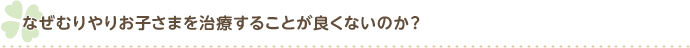 なぜむりやり治療することが良くないのか？