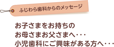 お子さまをお持ちのお母さま・お父さま、小児歯科にご興味がある方へ