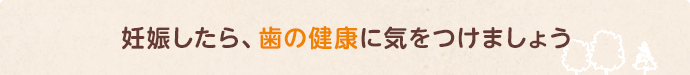妊娠したら歯の健康に気をつけましょう