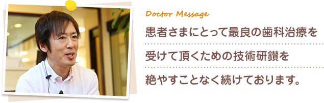 患者さまにとって最良の歯科治療を受けて頂くための技術研鑚を絶やすことなく続けております。