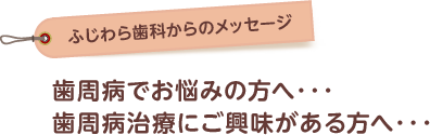 歯周病でお悩みの方・歯周病治療にご興味がある方へ