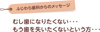 虫歯になりたくない、もう歯を失いたくないという方へ