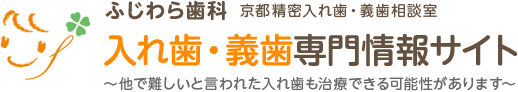 ふじわら歯科　京都精密入れ歯・義歯相談室　入れ歯・義歯専門情報サイト　～他で難しいと言われた入れ歯も治療できる可能性があります～