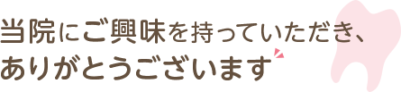 当院にご興味を持っていただき、ありがとうございます