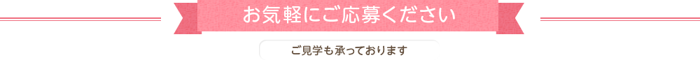 お気軽にご応募ください ご見学も承っております