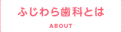 ふじわら歯科とは