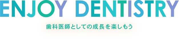 ENJOY DENTISTRY 歯科医師としての成長を楽しもう